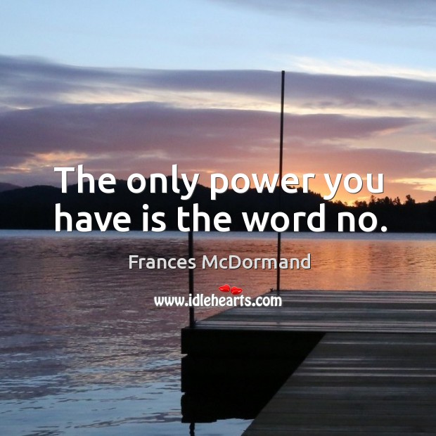 The only power you have is the word no. Frances McDormand Picture Quote