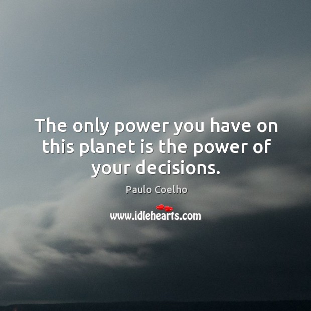 The only power you have on this planet is the power of your decisions. Paulo Coelho Picture Quote