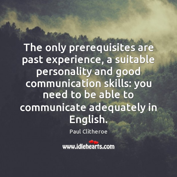 The only prerequisites are past experience, a suitable personality and good communication Paul Clitheroe Picture Quote