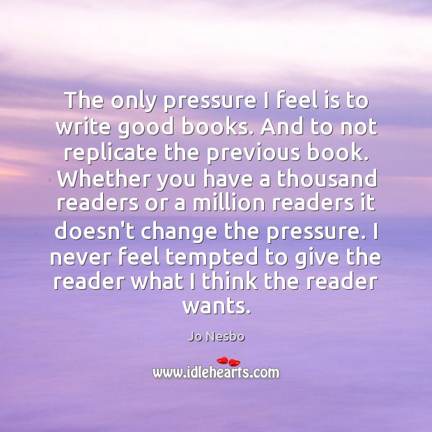 The only pressure I feel is to write good books. And to Image