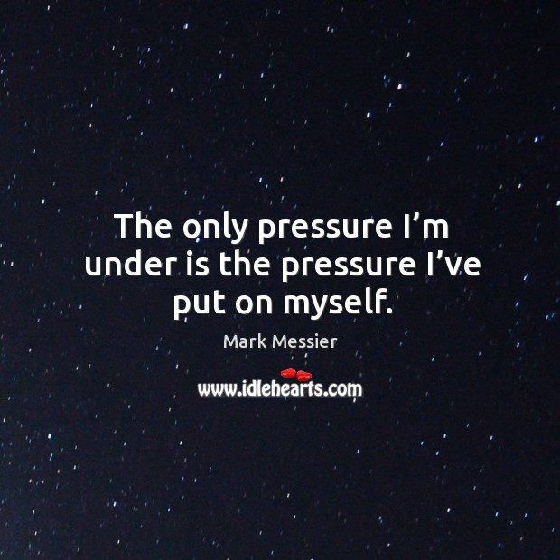 The only pressure I’m under is the pressure I’ve put on myself. Image