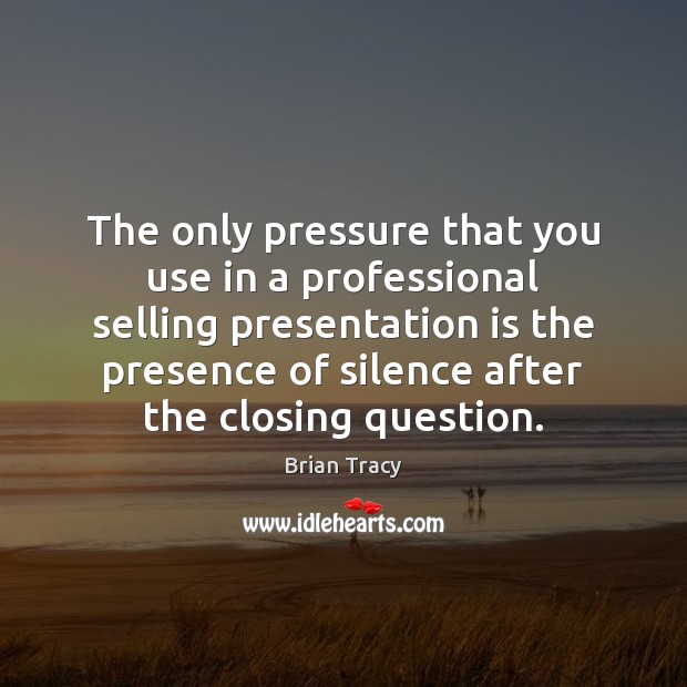 The only pressure that you use in a professional selling presentation is Brian Tracy Picture Quote