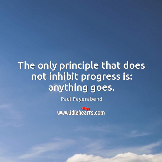 The only principle that does not inhibit progress is: anything goes. Paul Feyerabend Picture Quote