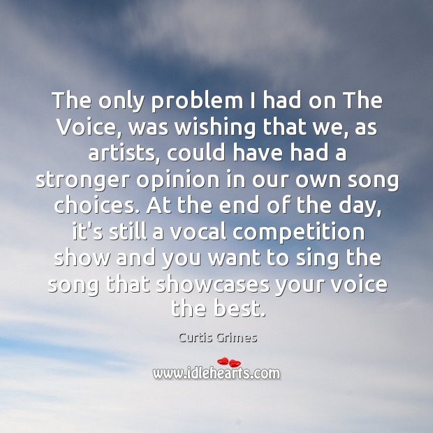 The only problem I had on The Voice, was wishing that we, Curtis Grimes Picture Quote