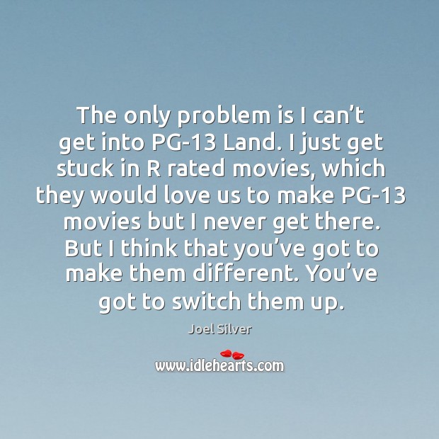The only problem is I can’t get into pg-13 land. I just get stuck in r rated movies Joel Silver Picture Quote