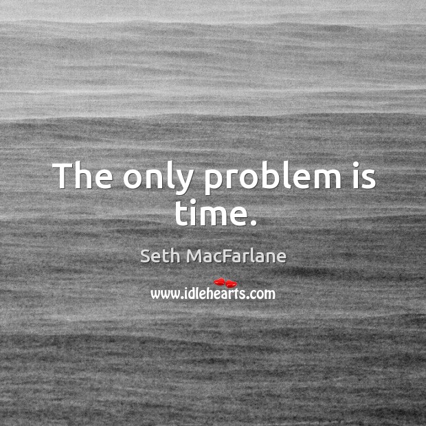 The only problem is time. Image