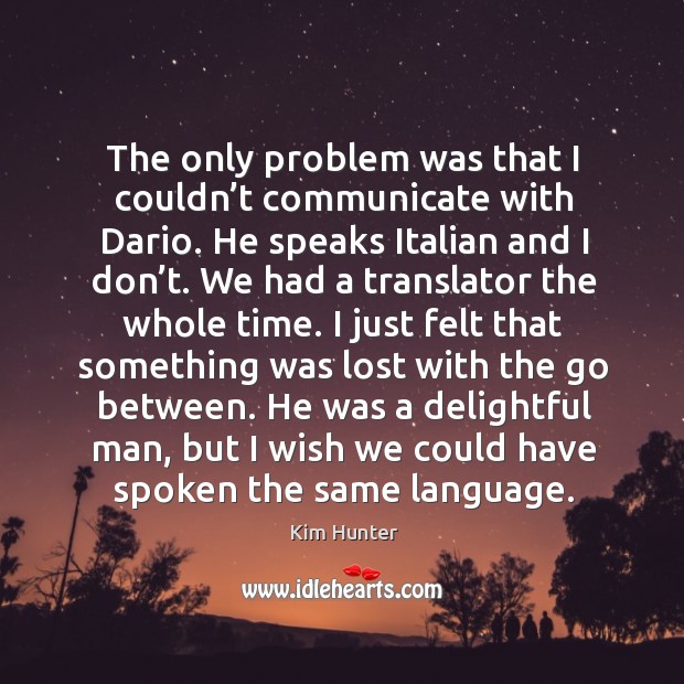 The only problem was that I couldn’t communicate with dario. He speaks italian and I don’t. Kim Hunter Picture Quote