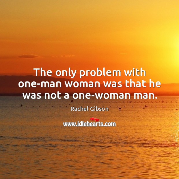 The only problem with one-man woman was that he was not a one-woman man. Image