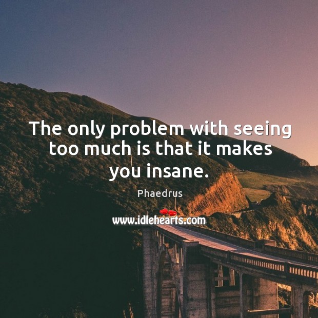 The only problem with seeing too much is that it makes you insane. Phaedrus Picture Quote