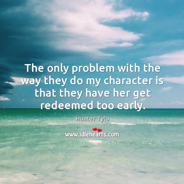 The only problem with the way they do my character is that they have her get redeemed too early. Hunter Tylo Picture Quote