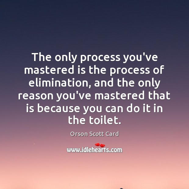 The only process you’ve mastered is the process of elimination, and the Orson Scott Card Picture Quote