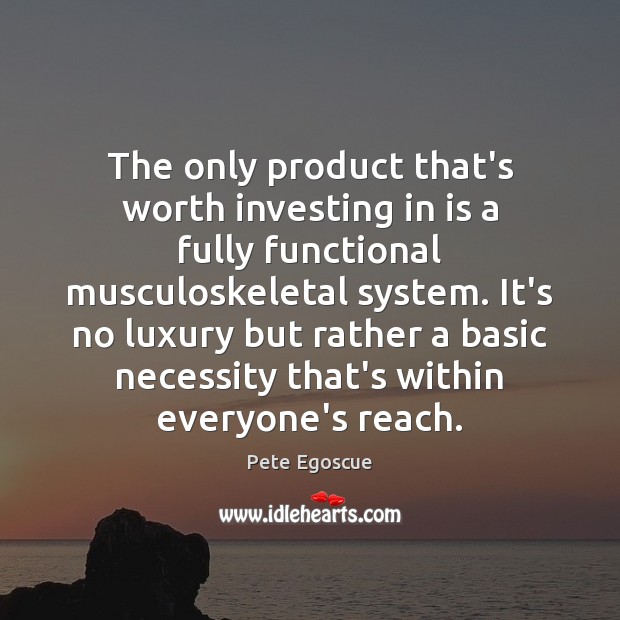 The only product that’s worth investing in is a fully functional musculoskeletal Pete Egoscue Picture Quote