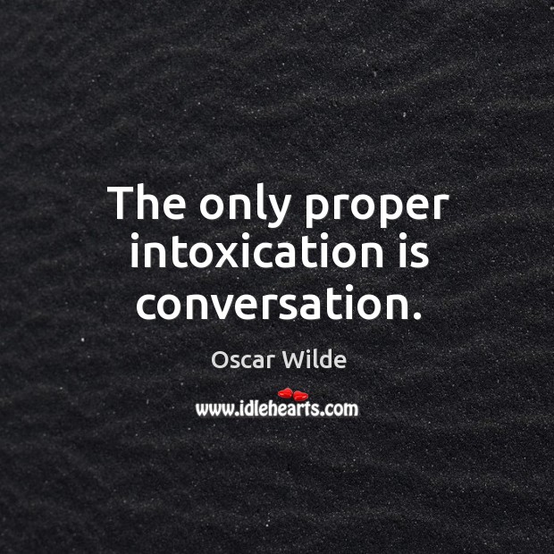 The only proper intoxication is conversation. Oscar Wilde Picture Quote