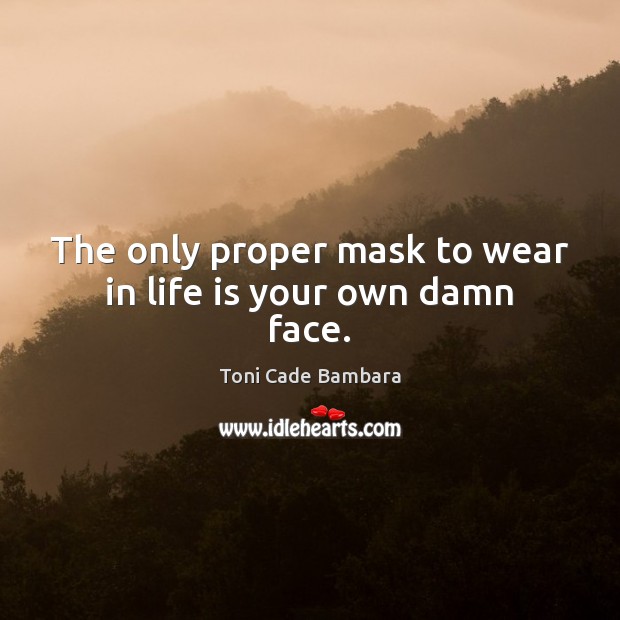 The only proper mask to wear in life is your own damn face. Toni Cade Bambara Picture Quote