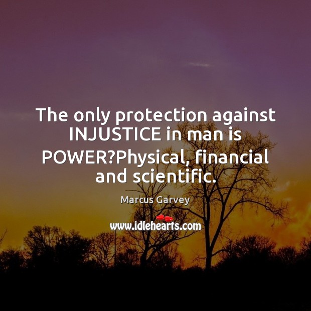 The only protection against INJUSTICE in man is POWER?Physical, financial and scientific. Marcus Garvey Picture Quote