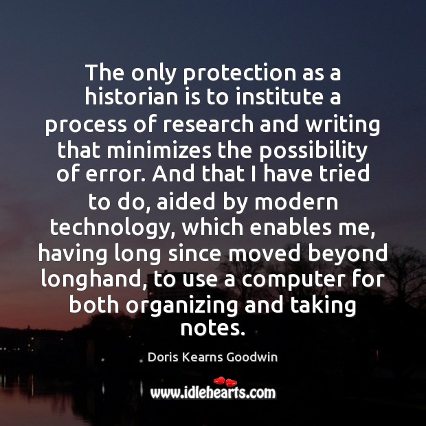 The only protection as a historian is to institute a process of 