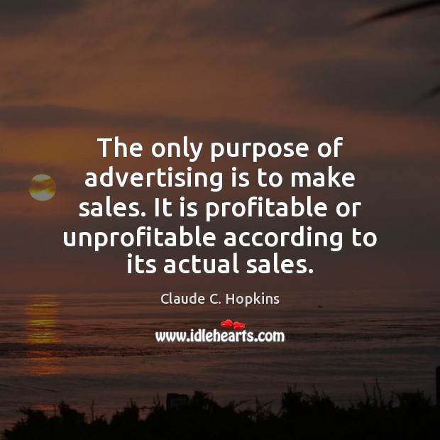 The only purpose of advertising is to make sales. It is profitable Claude C. Hopkins Picture Quote