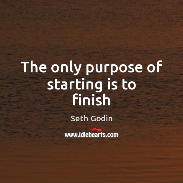 The only purpose of starting is to finish Seth Godin Picture Quote