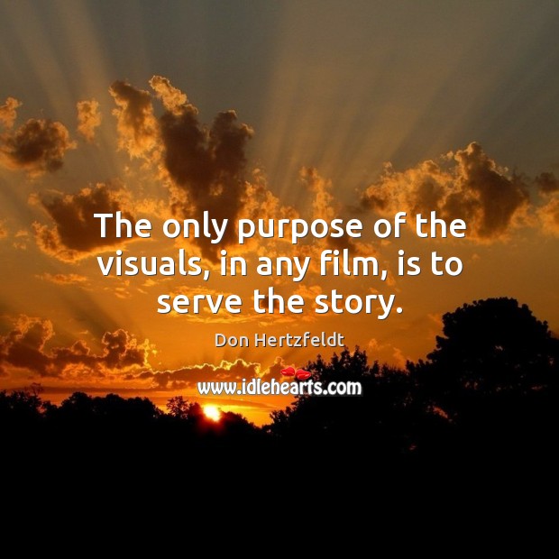The only purpose of the visuals, in any film, is to serve the story. Don Hertzfeldt Picture Quote