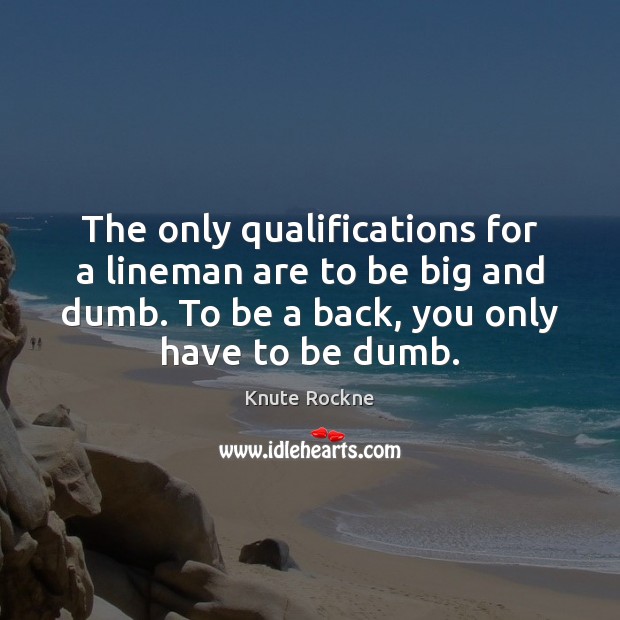 The only qualifications for a lineman are to be big and dumb. Knute Rockne Picture Quote