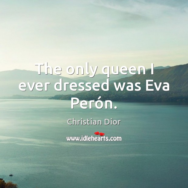 The only queen I ever dressed was Eva Perón. Christian Dior Picture Quote