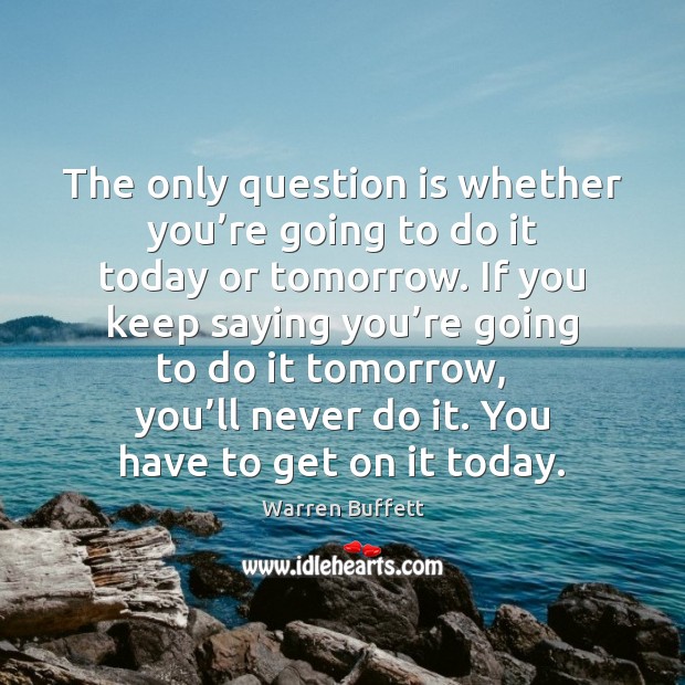The only question is whether you’re going to do it today Warren Buffett Picture Quote