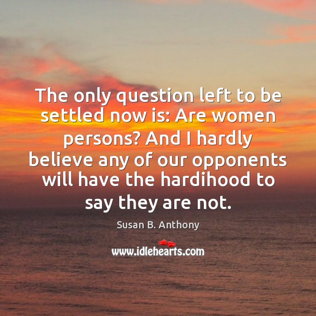The only question left to be settled now is: Are women persons? Susan B. Anthony Picture Quote