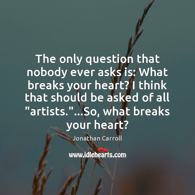 The only question that nobody ever asks is: What breaks your heart? Jonathan Carroll Picture Quote