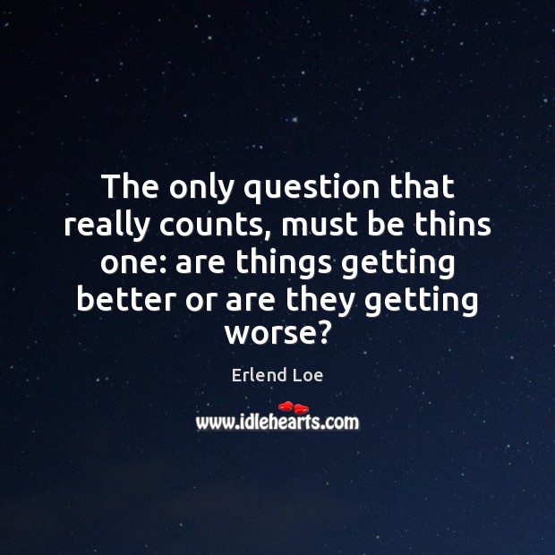 The only question that really counts, must be thins one: are things Erlend Loe Picture Quote