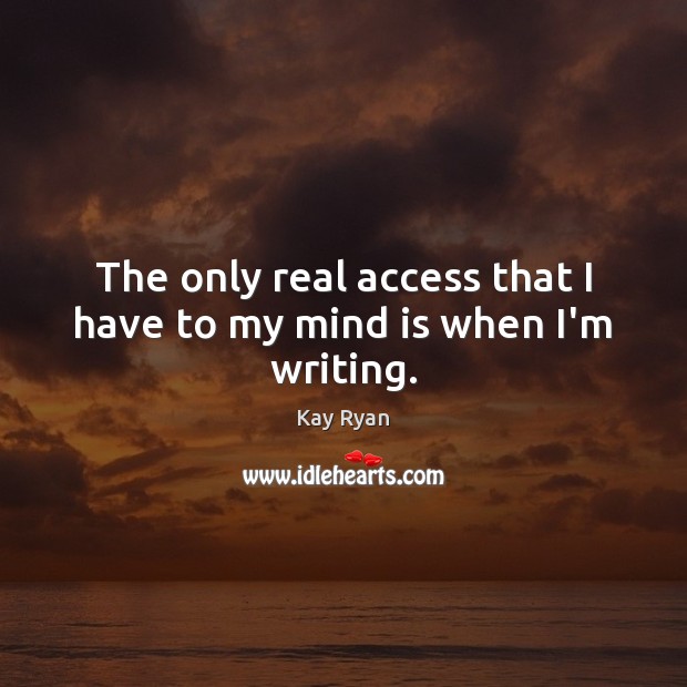 The only real access that I have to my mind is when I’m writing. Kay Ryan Picture Quote