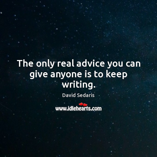 The only real advice you can give anyone is to keep writing. David Sedaris Picture Quote