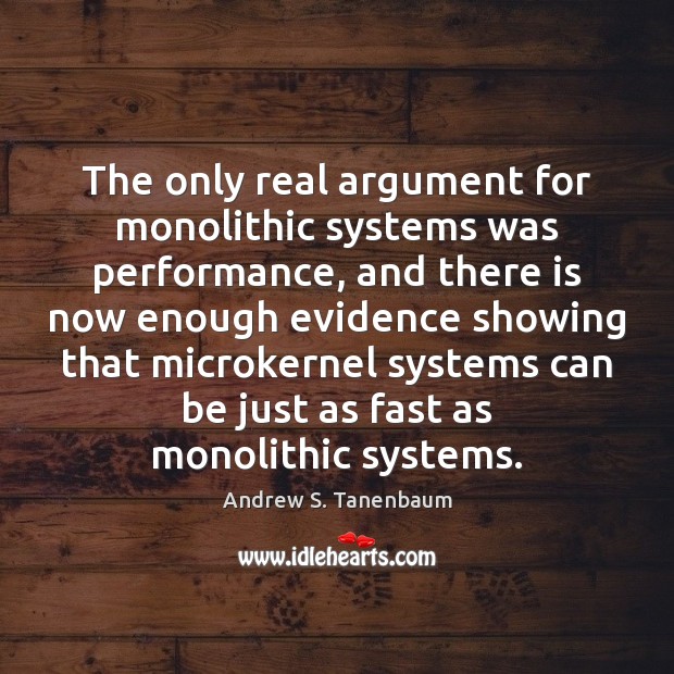 The only real argument for monolithic systems was performance, and there is Andrew S. Tanenbaum Picture Quote