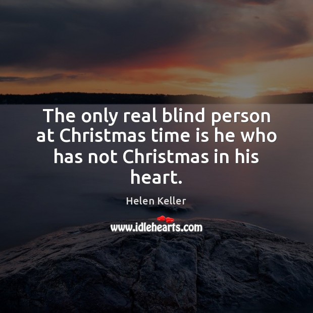 The only real blind person at Christmas time is he who has not Christmas in his heart. Helen Keller Picture Quote