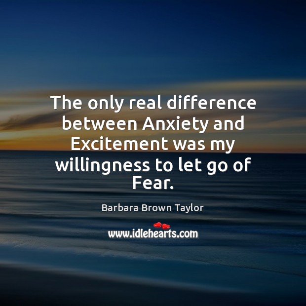 The only real difference between Anxiety and Excitement was my willingness to Barbara Brown Taylor Picture Quote