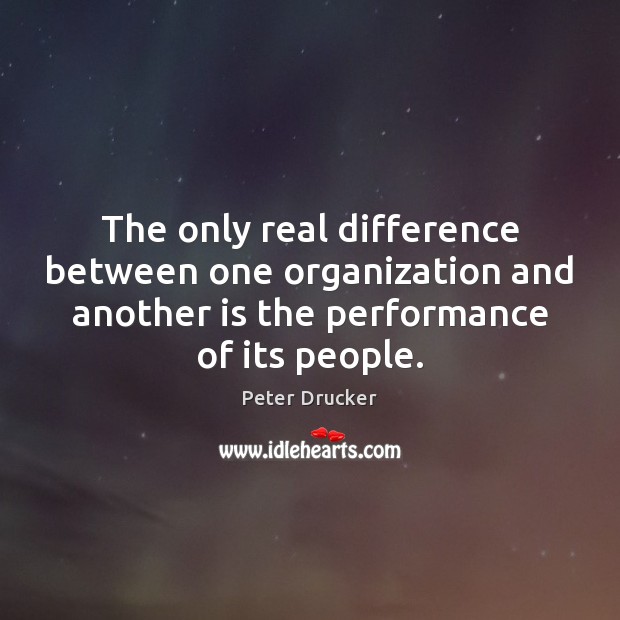 The only real difference between one organization and another is the performance Peter Drucker Picture Quote