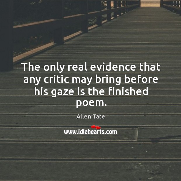 The only real evidence that any critic may bring before his gaze is the finished poem. Allen Tate Picture Quote