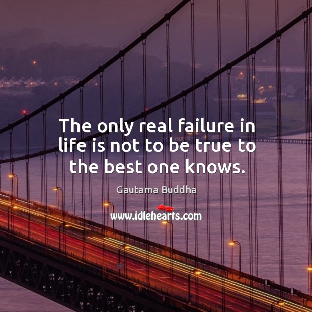 The only real failure in life is not to be true to the best one knows. Gautama Buddha Picture Quote