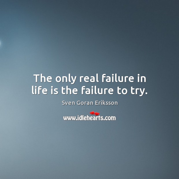 The only real failure in life is the failure to try. Sven Goran Eriksson Picture Quote