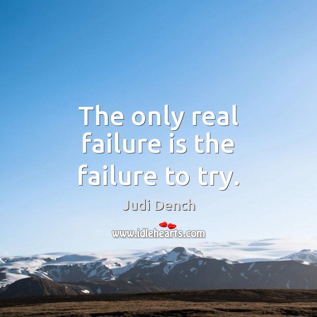 The only real failure is the failure to try. Judi Dench Picture Quote