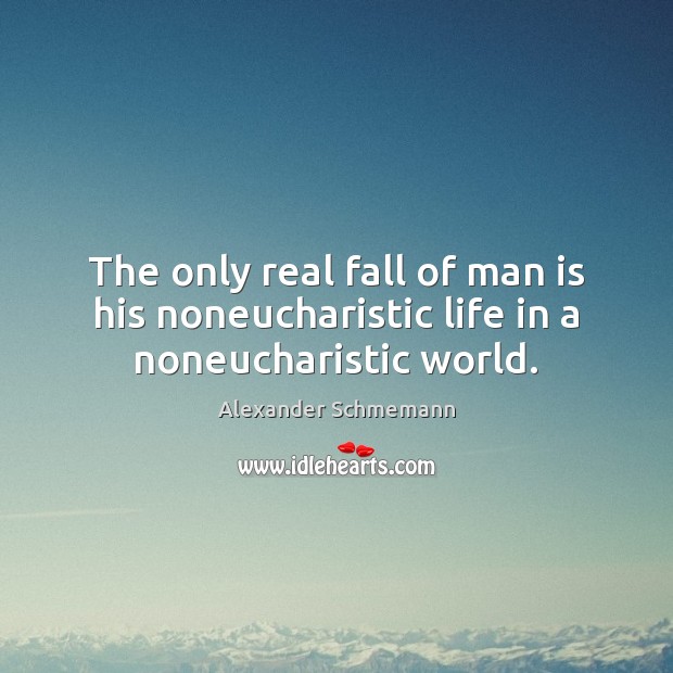 The only real fall of man is his noneucharistic life in a noneucharistic world. Alexander Schmemann Picture Quote