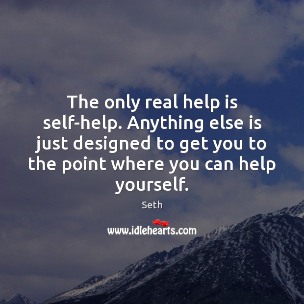The only real help is self-help. Anything else is just designed to Seth Picture Quote