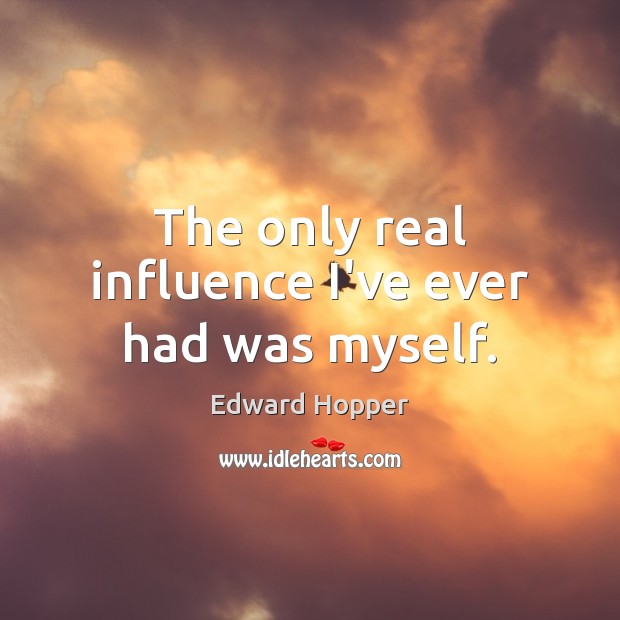The only real influence I’ve ever had was myself. Edward Hopper Picture Quote