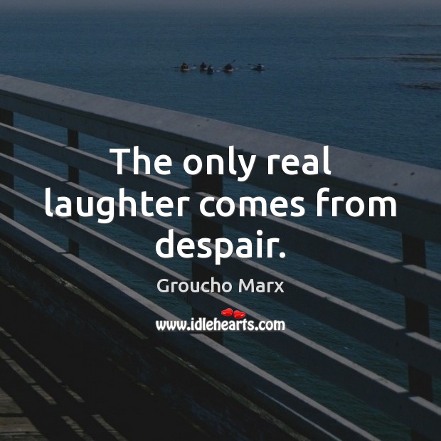 The only real laughter comes from despair. Groucho Marx Picture Quote