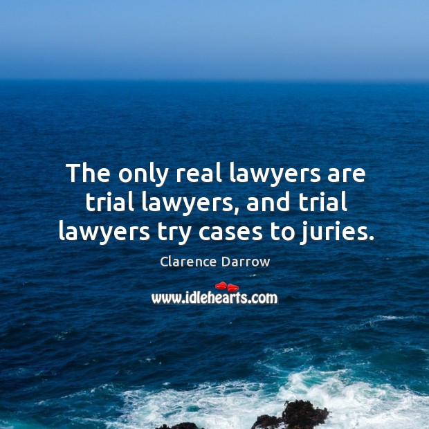 The only real lawyers are trial lawyers, and trial lawyers try cases to juries. Image