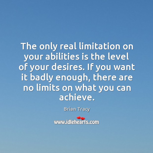 The only real limitation on your abilities is the level of your Brian Tracy Picture Quote