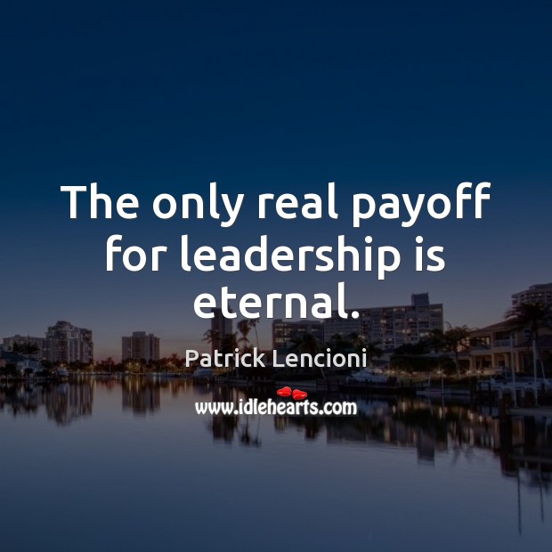The only real payoff for leadership is eternal. Patrick Lencioni Picture Quote
