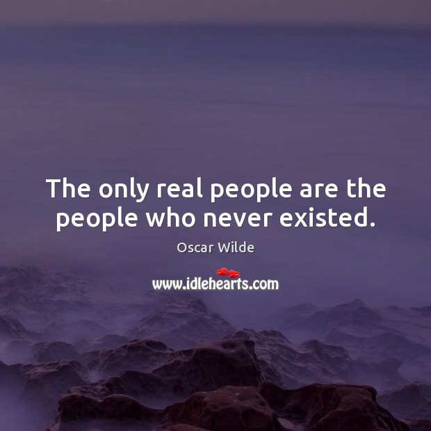 The only real people are the people who never existed. Image
