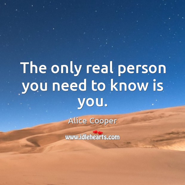 The only real person you need to know is you. Alice Cooper Picture Quote