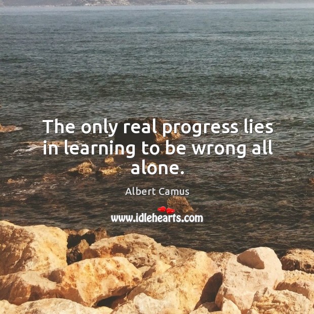 The only real progress lies in learning to be wrong all alone. Albert Camus Picture Quote
