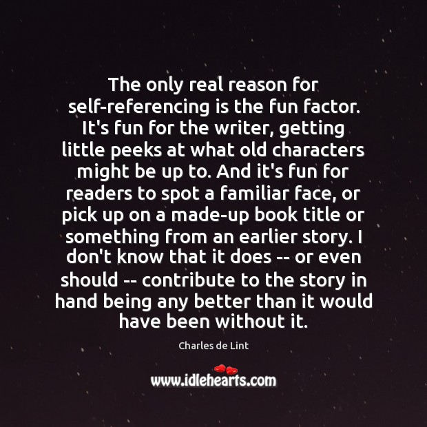 The only real reason for self-referencing is the fun factor. It’s fun Charles de Lint Picture Quote